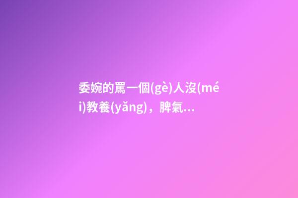 委婉的罵一個(gè)人沒(méi)教養(yǎng)，脾氣不好性子傲