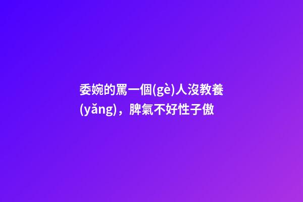 委婉的罵一個(gè)人沒教養(yǎng)，脾氣不好性子傲