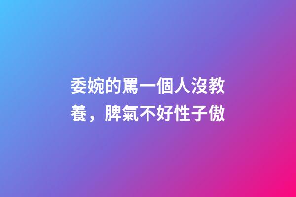 委婉的罵一個人沒教養，脾氣不好性子傲
