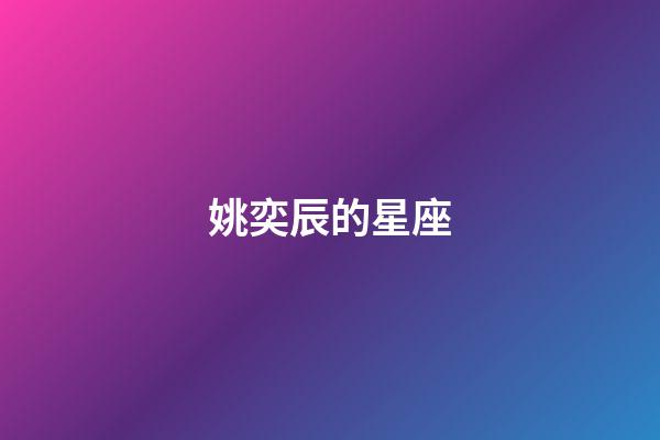 姚奕辰的星座（姚昱辰是什么座）