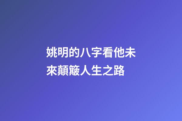 姚明的八字看他未來顛簸人生之路