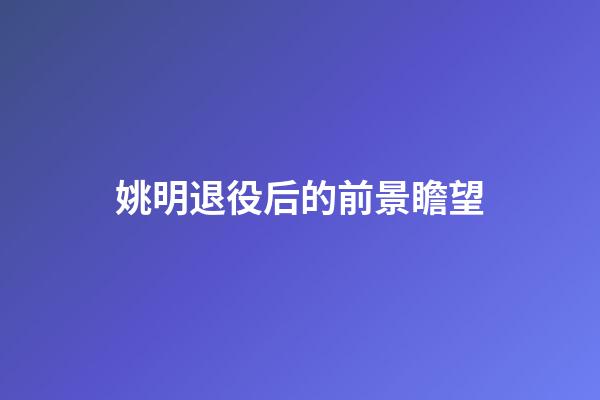 姚明退役后的前景瞻望