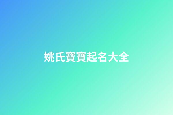 姚氏寶寶起名大全(姚氏寶寶起名大全及寓意)-第1張-寶寶起名-玄機派