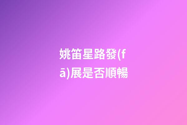 姚笛星路發(fā)展是否順暢