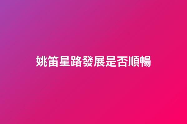 姚笛星路發展是否順暢
