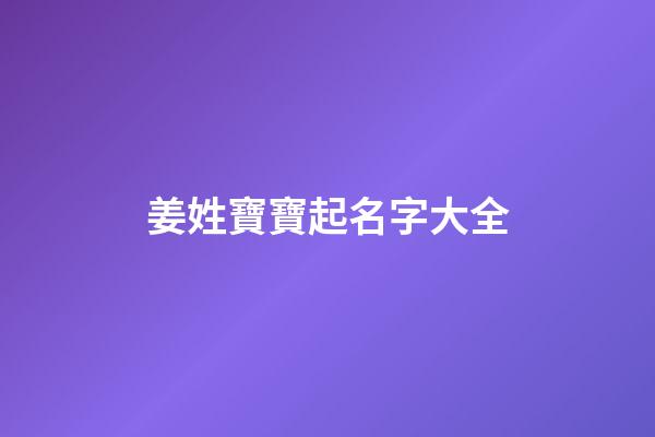 姜姓寶寶起名字大全(姜姓起什么名字比較好)-第1張-寶寶起名-玄機(jī)派