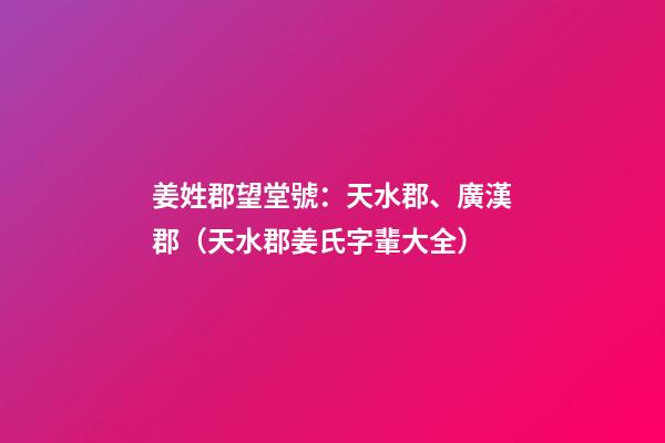 姜姓郡望堂號：天水郡、廣漢郡（天水郡姜氏字輩大全）