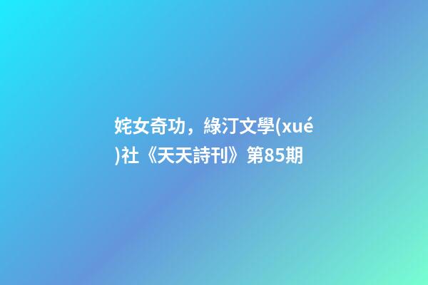 姹女奇功，綠汀文學(xué)社《天天詩刊》第85期-第1張-觀點(diǎn)-玄機(jī)派