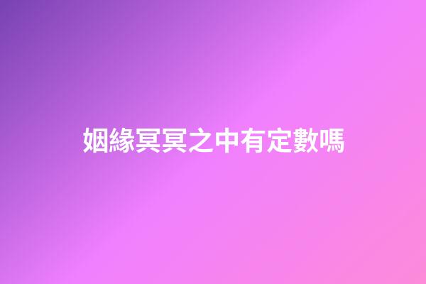 姻緣冥冥之中有定數嗎