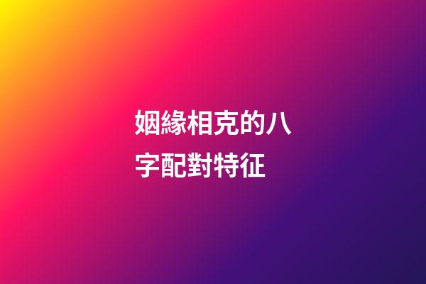 姻緣相克的八字配對特征