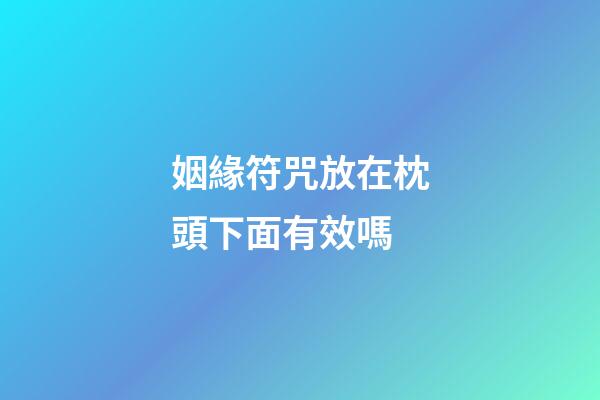 姻緣符咒放在枕頭下面有效嗎