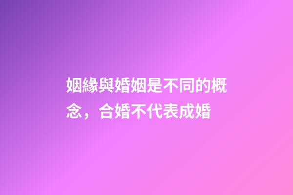 姻緣與婚姻是不同的概念，合婚不代表成婚