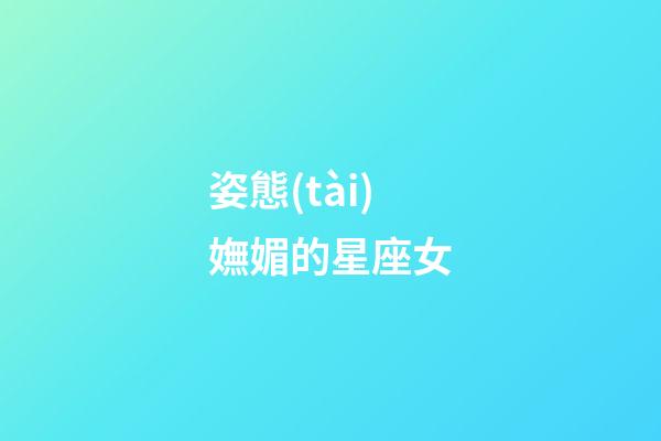 姿態(tài)嫵媚的星座女-第1張-星座運勢-玄機派