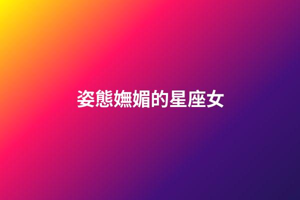 姿態嫵媚的星座女