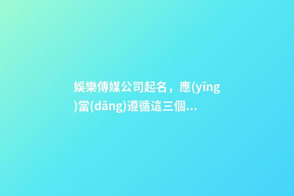 娛樂傳媒公司起名，應(yīng)當(dāng)遵循這三個要點(diǎn)