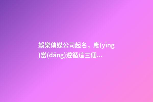 娛樂傳媒公司起名，應(yīng)當(dāng)遵循這三個要點