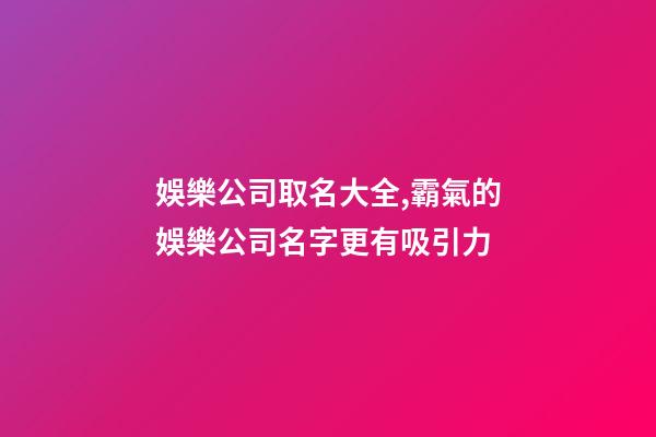 娛樂公司取名大全,霸氣的娛樂公司名字更有吸引力-第1張-公司起名-玄機派