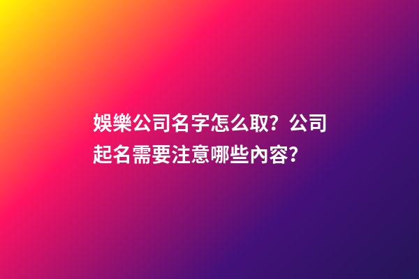 娛樂公司名字怎么取？公司起名需要注意哪些內容？-第1張-公司起名-玄機派