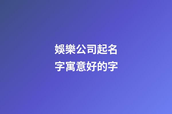 娛樂公司起名字寓意好的字-第1張-公司起名-玄機派