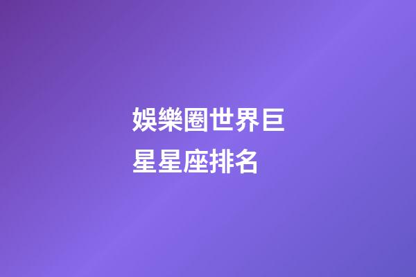 娛樂圈世界巨星星座排名-第1張-星座運勢-玄機派