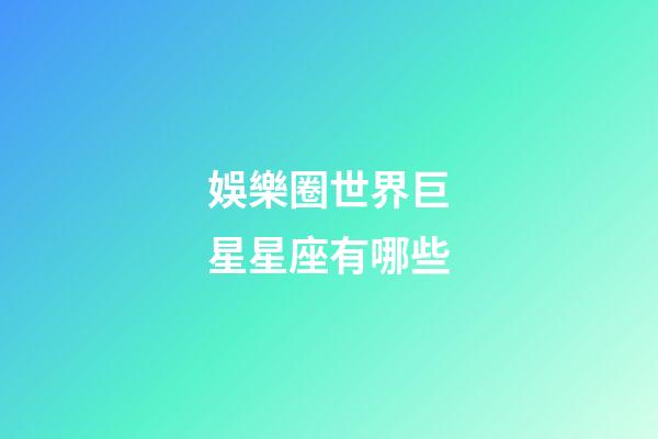 娛樂圈世界巨星星座有哪些-第1張-星座運勢-玄機派