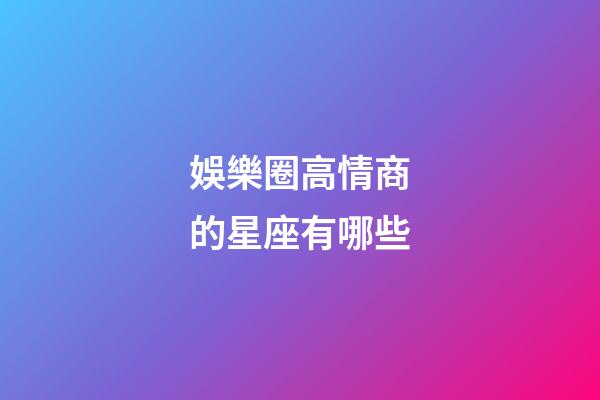 娛樂圈高情商的星座有哪些-第1張-星座運勢-玄機派