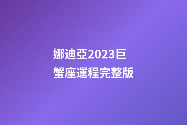 娜迪亞2023巨蟹座運程完整版-第1張-星座運勢-玄機派