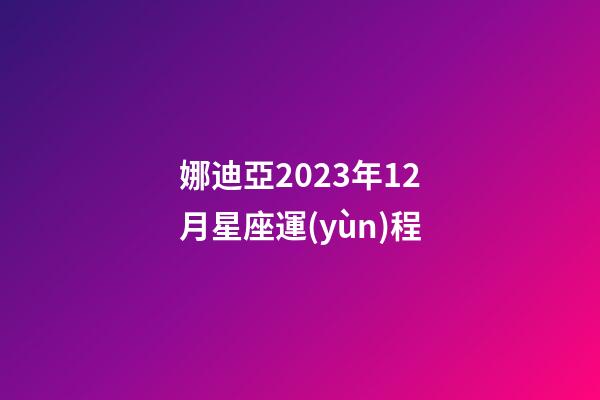 娜迪亞2023年12月星座運(yùn)程-第1張-星座運(yùn)勢(shì)-玄機(jī)派