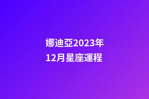 娜迪亞2023年12月星座運程