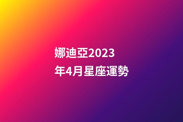 娜迪亞2023年4月星座運勢-第1張-星座運勢-玄機派