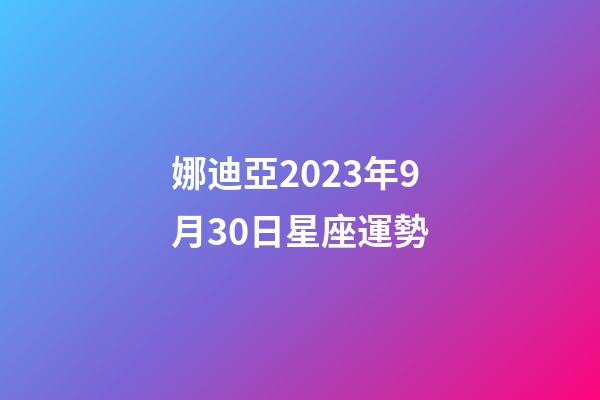 娜迪亞2023年9月30日星座運勢-第1張-星座運勢-玄機派