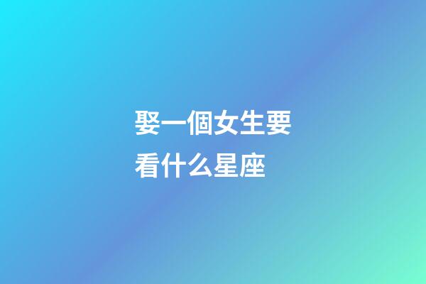 娶一個女生要看什么星座-第1張-星座運(yùn)勢-玄機(jī)派
