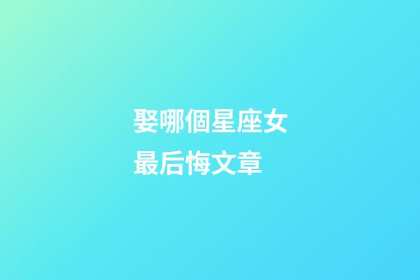 娶哪個星座女最后悔文章-第1張-星座運勢-玄機派
