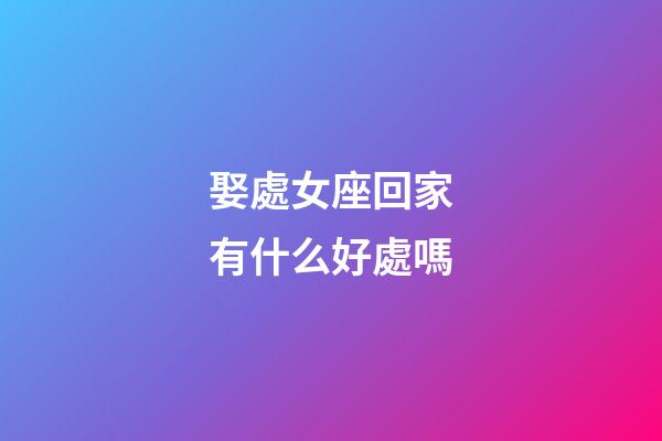 娶處女座回家有什么好處嗎-第1張-星座運勢-玄機派
