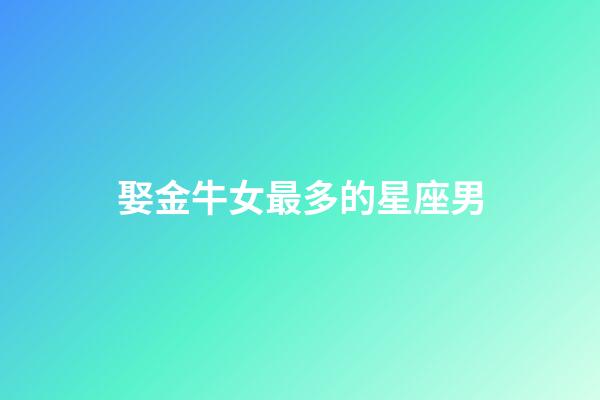 娶金牛女最多的星座男-第1張-星座運勢-玄機派
