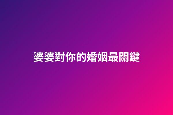 婆婆對你的婚姻最關鍵