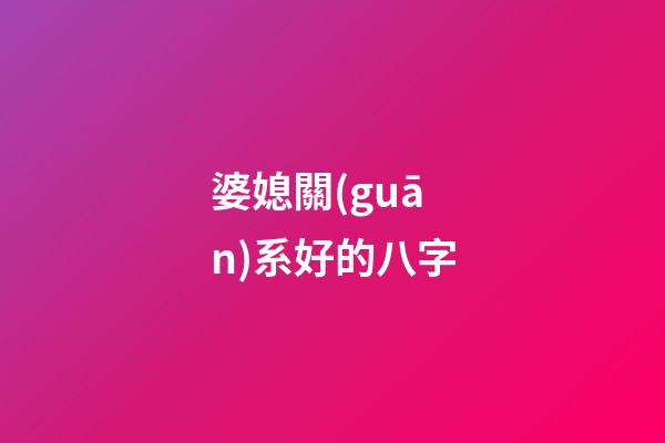 婆媳關(guān)系好的八字