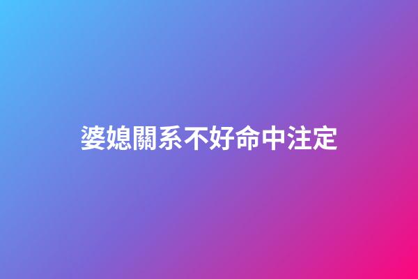 婆媳關系不好命中注定
