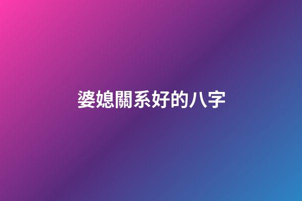 婆媳關系好的八字