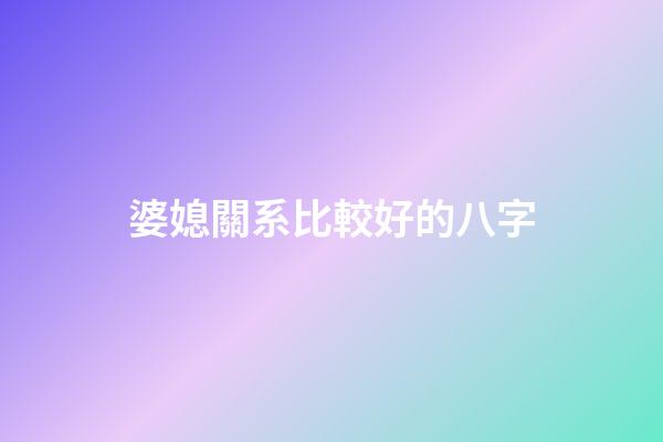 婆媳關系比較好的八字