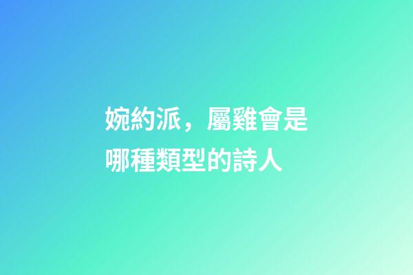 婉約派，屬雞會是哪種類型的詩人