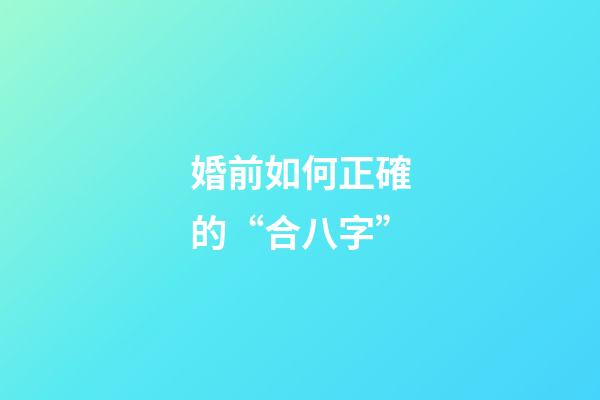 婚前如何正確的“合八字”