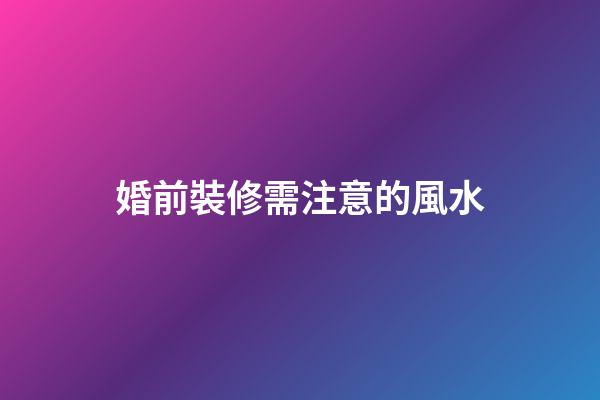 婚前裝修需注意的風水