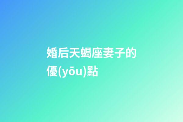 婚后天蝎座妻子的優(yōu)點-第1張-星座運勢-玄機派