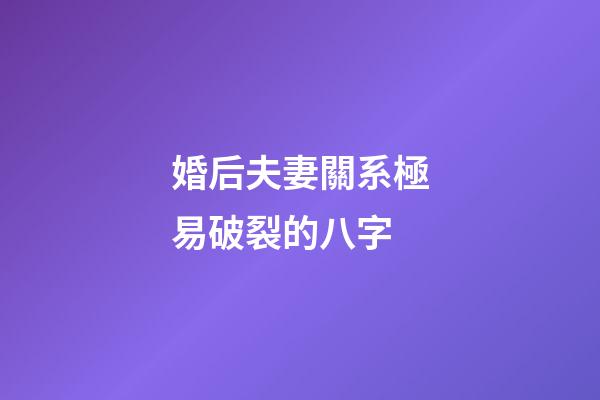 婚后夫妻關系極易破裂的八字
