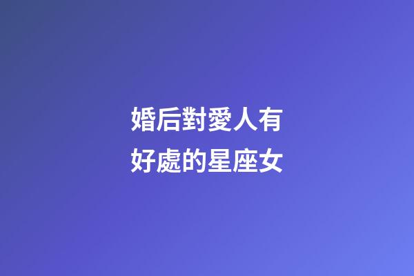 婚后對愛人有好處的星座女