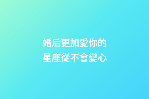 婚后更加愛你的星座從不會變心-第1張-星座運勢-玄機派
