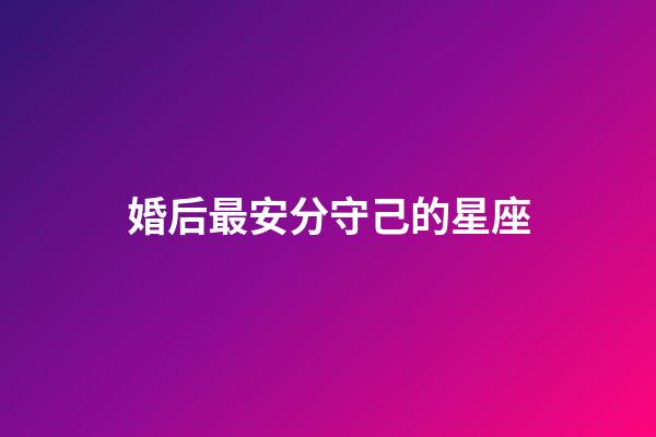婚后最安分守己的星座-第1張-星座運勢-玄機派