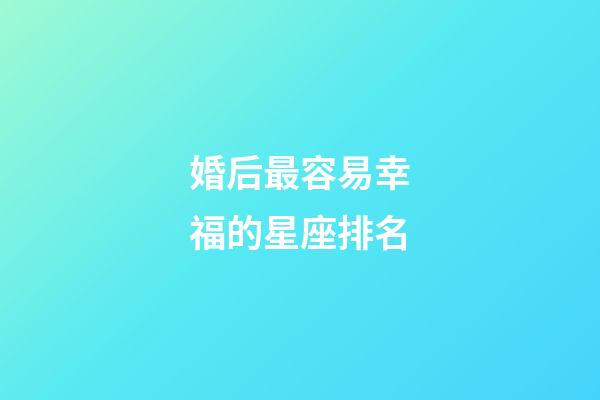 婚后最容易幸福的星座排名-第1張-星座運(yùn)勢-玄機(jī)派