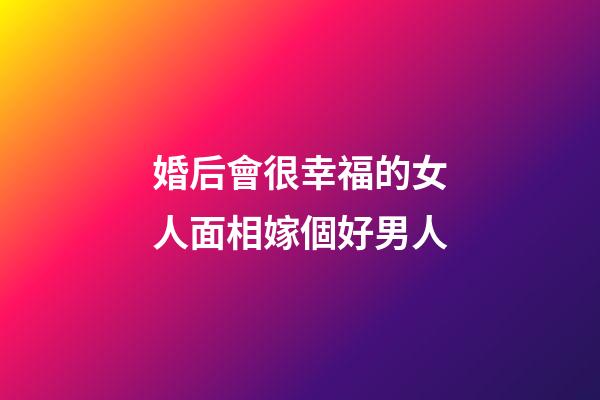 婚后會很幸福的女人面相嫁個好男人